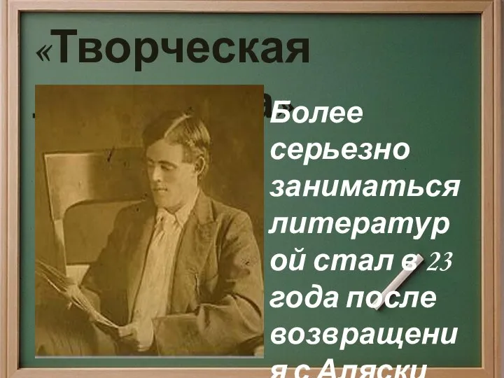 «Творческая лихорадка» Более серьезно заниматься литературой стал в 23 года после возвращения с Аляски