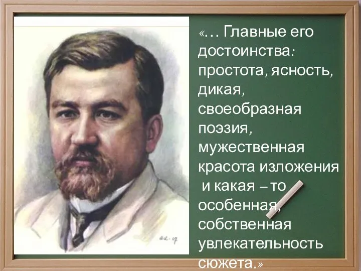 «… Главные его достоинства: простота, ясность, дикая, своеобразная поэзия, мужественная красота