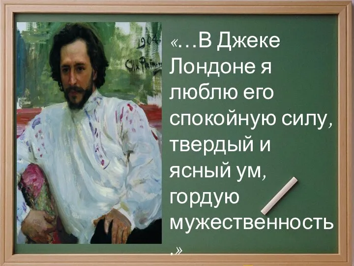 «…В Джеке Лондоне я люблю его спокойную силу, твердый и ясный ум, гордую мужественность.» Л.Андреев