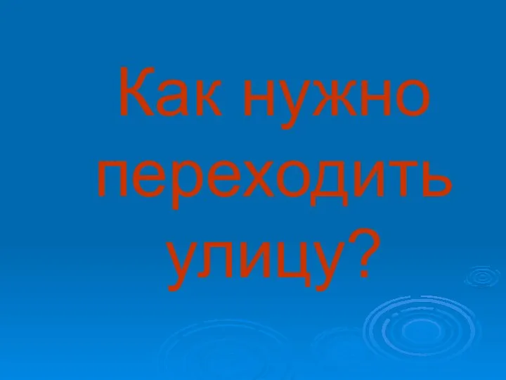 Как нужно переходить улицу?