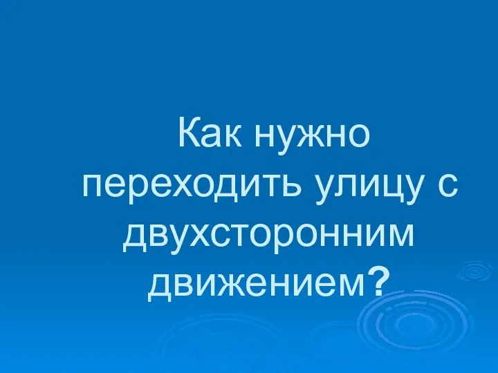 Как нужно переходить улицу с двухсторонним движением?