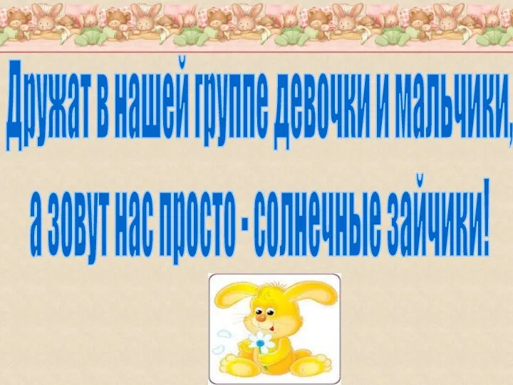 Дружат в нашей группе девочки и мальчики, а зовут нас просто - солнечные зайчики!