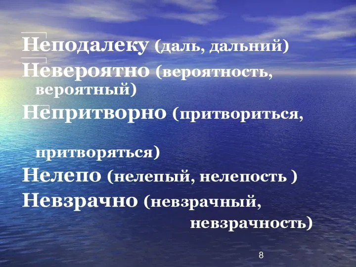 Неподалеку (даль, дальний) Невероятно (вероятность, вероятный) Непритворно (притвориться, притворяться) Нелепо (нелепый, нелепость ) Невзрачно (невзрачный, невзрачность)