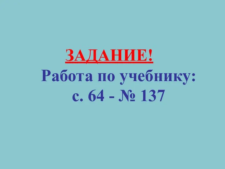 ЗАДАНИЕ! Работа по учебнику: с. 64 - № 137