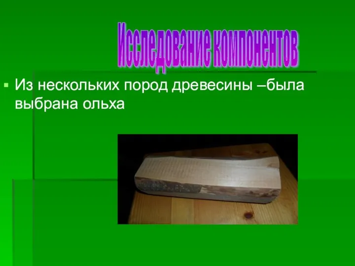 Из нескольких пород древесины –была выбрана ольха Исследование компонентов