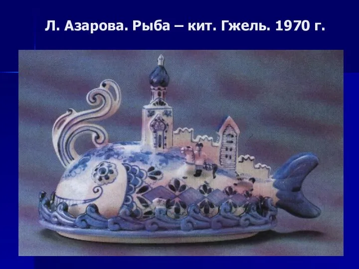 Л. Азарова. Рыба – кит. Гжель. 1970 г.