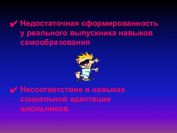 Недостаточная сформированность у реального выпускника навыков самообразования Несоответствие в навыках социальной адаптации школьников.