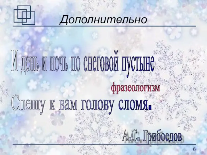 Дополнительно И день и ночь по снеговой пустыне Спешу к вам голову сломя. А.С. Грибоедов фразеологизм