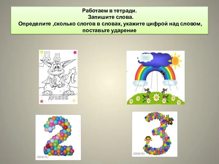 Работаем в тетради. Запишите слова. Определите ,сколько слогов в словах, укажите цифрой над словом, поставьте ударение