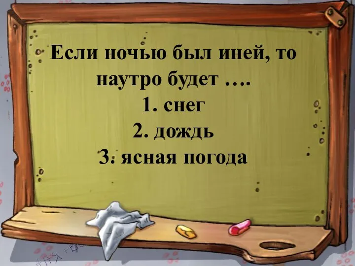 Если ночью был иней, то наутро будет …. 1. снег 2. дождь 3. ясная погода