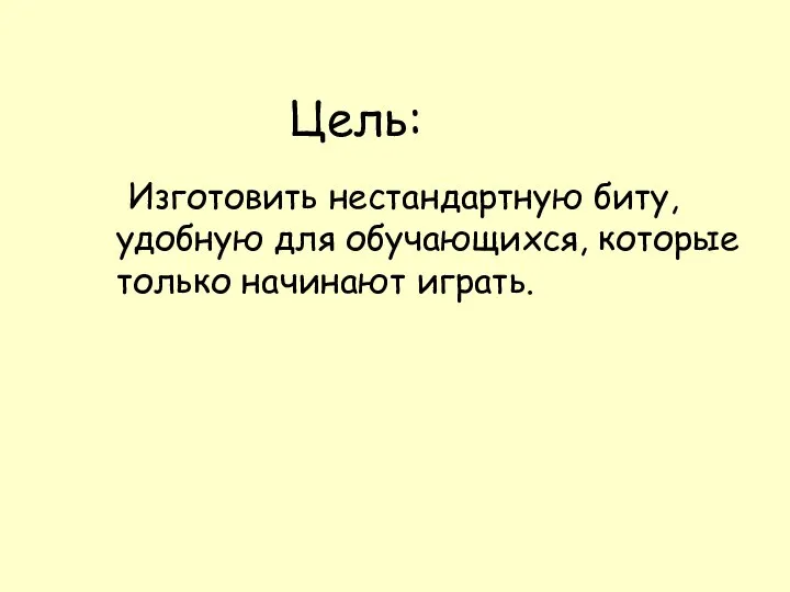 Цель: Изготовить нестандартную биту, удобную для обучающихся, которые только начинают играть.