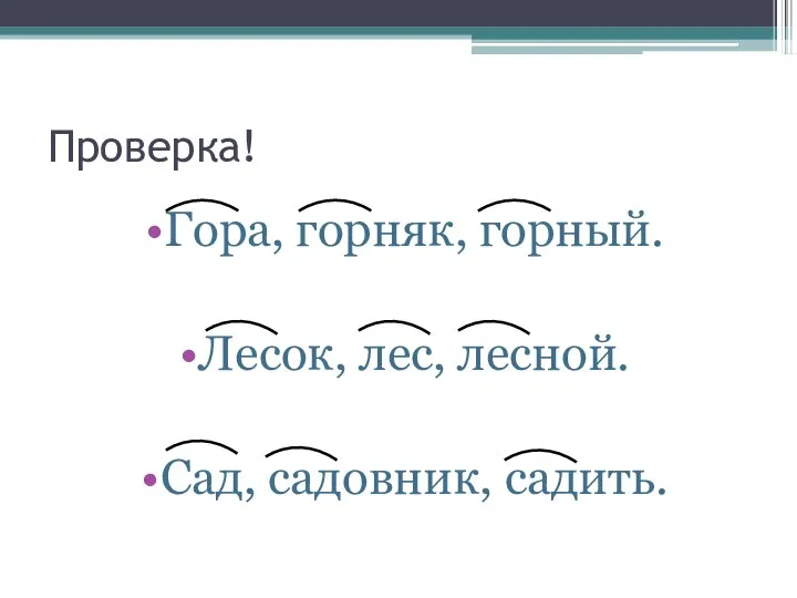 Проверка! Гора, горняк, горный. Лесок, лес, лесной. Сад, садовник, садить.