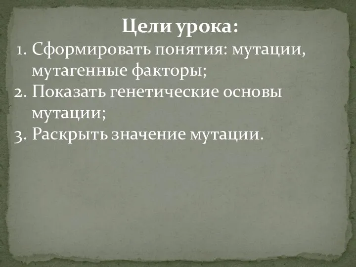 Цели урока: Сформировать понятия: мутации, мутагенные факторы; Показать генетические основы мутации; Раскрыть значение мутации.