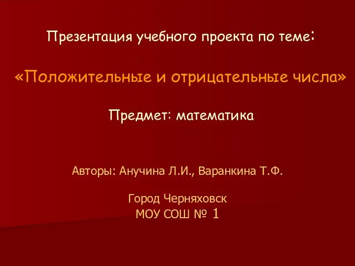 Презентация учебного проекта по теме: «Положительные и отрицательные числа» Предмет: математика Авторы: Анучина Л.И., Варанкина