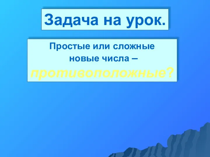 Задача на урок. Простые или сложные новые числа – противоположные?