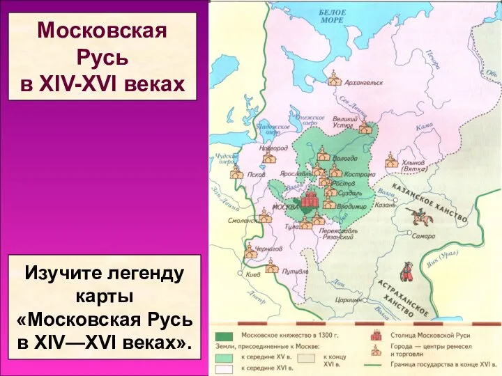 Московская Русь в XIV-XVI веках Изучите легенду карты «Московская Русь в ХIV—ХVI веках».