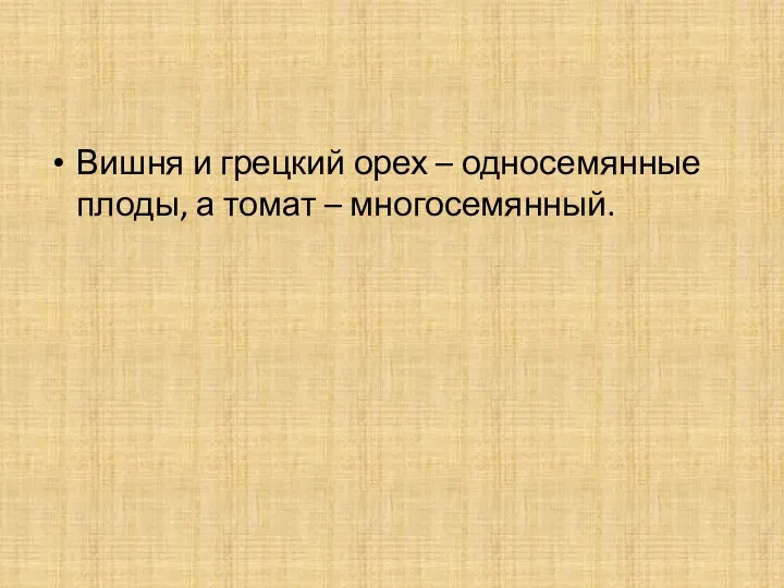 Вишня и грецкий орех – односемянные плоды, а томат – многосемянный.