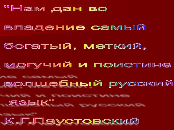 "Нам дан во владение самый богатый, меткий, могучий и поистине волшебный русский язык" К.Г.Паустовский