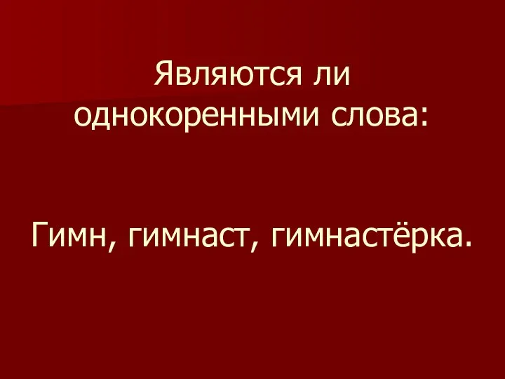 Являются ли однокоренными слова: Гимн, гимнаст, гимнастёрка.