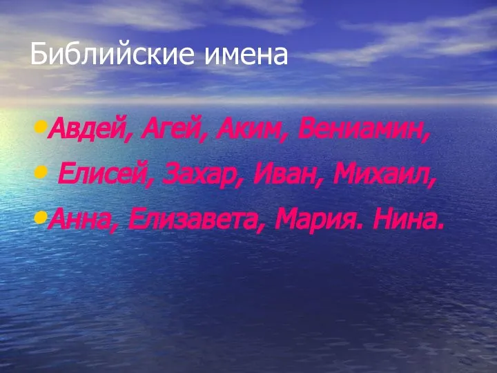 Библийские имена Авдей, Агей, Аким, Вениамин, Елисей, Захар, Иван, Михаил, Анна, Елизавета, Мария. Нина.