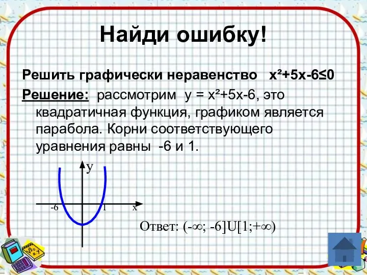 Найди ошибку! Решить графически неравенство х²+5х-6≤0 Решение: рассмотрим у = х²+5х-6,