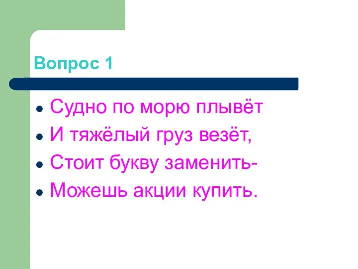 Вопрос 1 Судно по морю плывёт И тяжёлый груз везёт, Стоит букву заменить- Можешь акции купить.