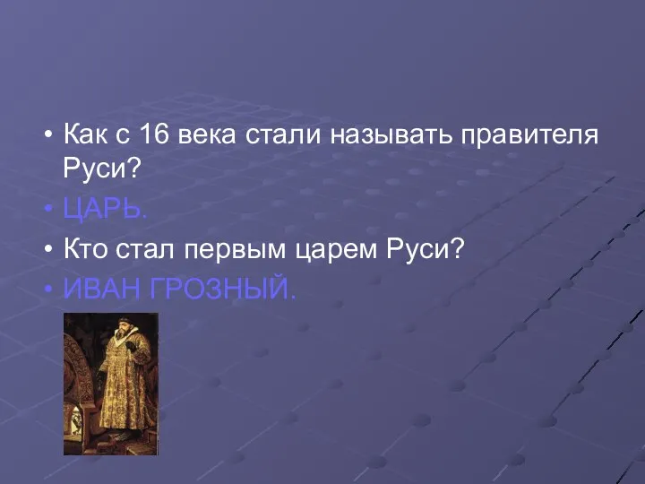 Как с 16 века стали называть правителя Руси? ЦАРЬ. Кто стал первым царем Руси? ИВАН ГРОЗНЫЙ.