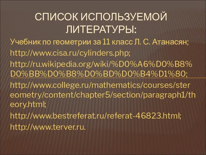 Учебник по геометрии за 11 класс Л. С. Атанасян; http://www.cisa.ru/cylinders.php; http://ru.wikipedia.org/wiki/%D0%A6%D0%B8%D0%BB%D0%B8%D0%BD%D0%B4%D1%80;