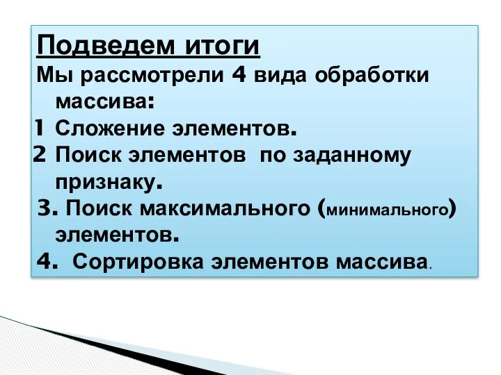 Подведем итоги Мы рассмотрели 4 вида обработки массива: Сложение элементов. Поиск