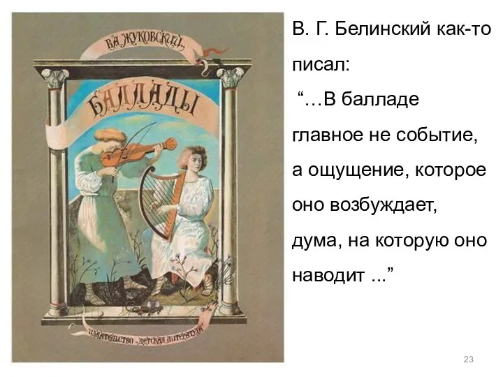 В. Г. Белинский как-то писал: “…В балладе главное не событие, а