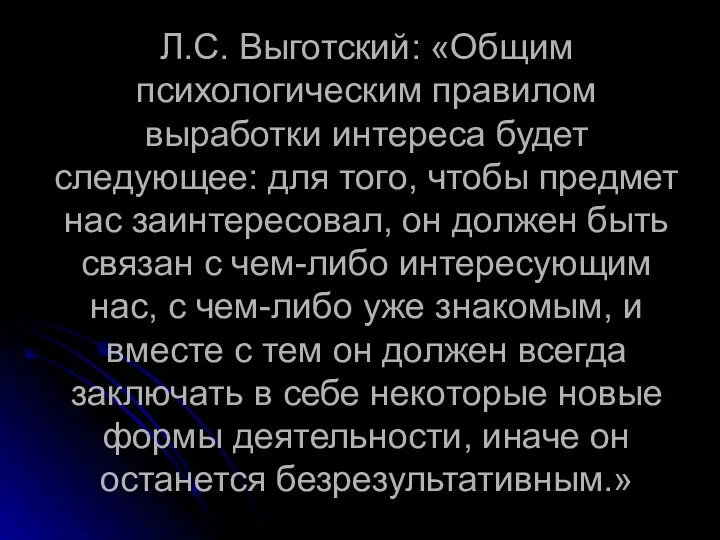 Л.С. Выготский: «Общим психологическим правилом выработки интереса будет следующее: для того,