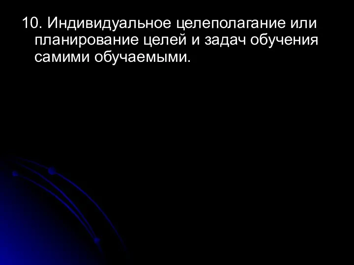 10. Индивидуальное целеполагание или планирование целей и задач обучения самими обучаемыми.