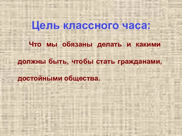 Цель классного часа: Что мы обязаны делать и какими должны быть, чтобы стать гражданами, достойными общества.