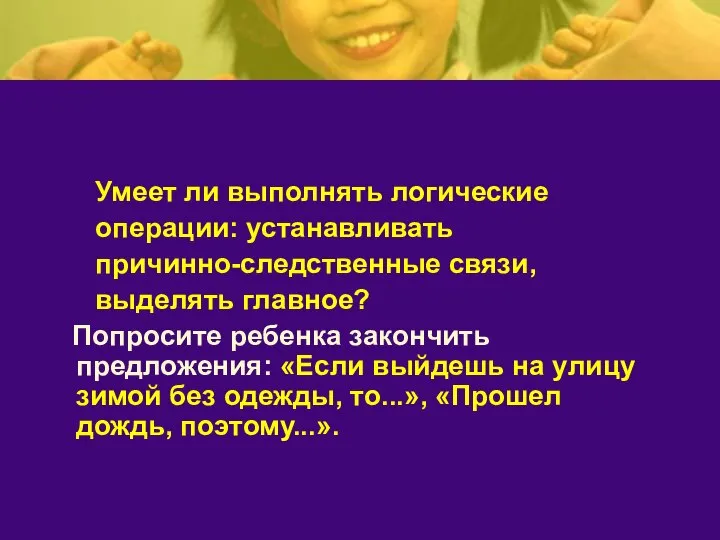 Умеет ли выполнять логические операции: устанавливать причинно-следственные связи, выделять главное? Попросите