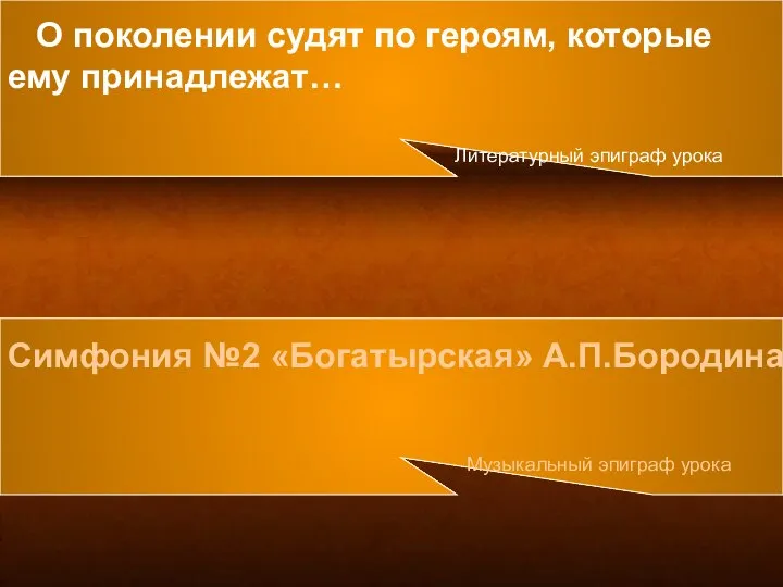 Симфония №2 «Богатырская» А.П.Бородина Музыкальный эпиграф урока О поколении судят по