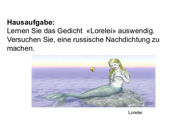 Hausaufgabe: Lernen Sie das Gedicht «Lorelei» auswendig. Versuchen Sie, eine russische Nachdichtung zu machen. Lorelei