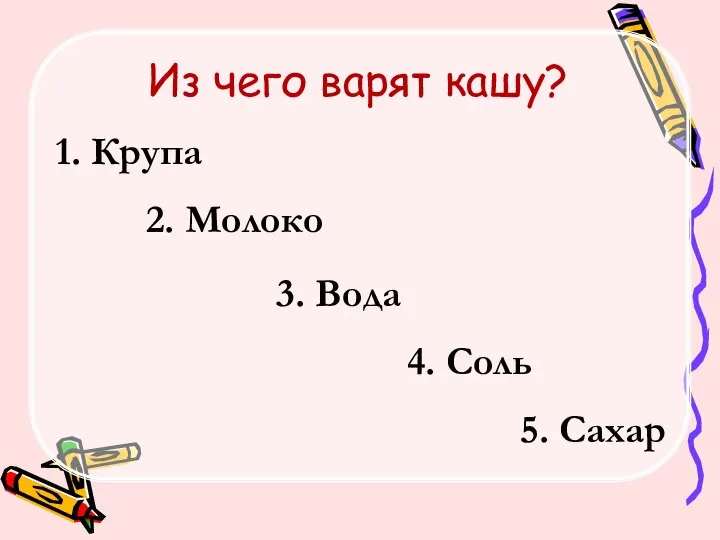 Из чего варят кашу? 1. Крупа 2. Молоко 3. Вода 4. Соль 5. Сахар