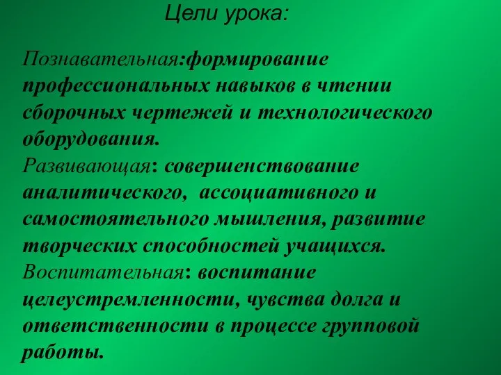 Цели урока: Познавательная:формирование профессиональных навыков в чтении сборочных чертежей и технологического