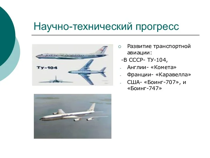 Научно-технический прогресс Развитие транспортной авиации: -В СССР- ТУ-104, Англии- «Комета» Франции- «Каравелла» США- «Боинг-707», и «Боинг-747»