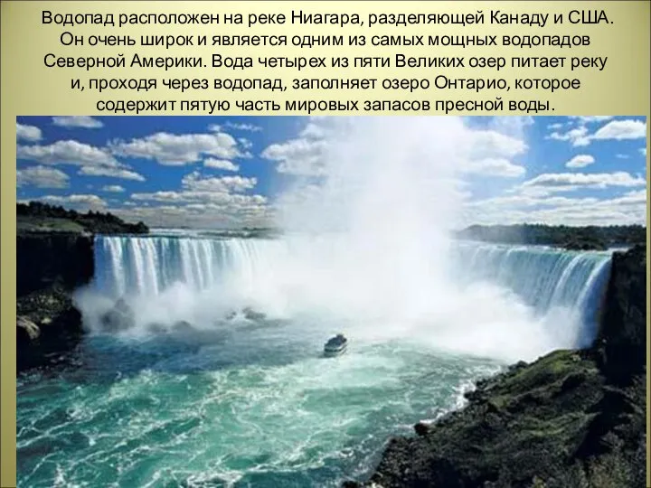Водопад расположен на реке Ниагара, разделяющей Канаду и США. Он очень