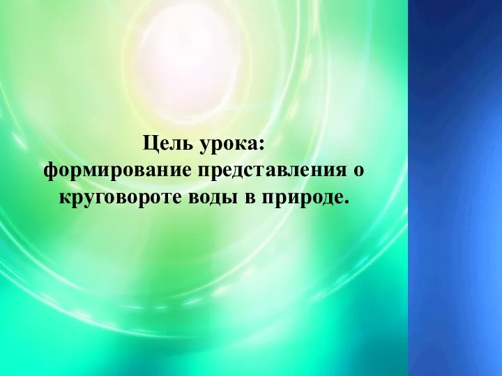 Цель урока: формирование представления о круговороте воды в природе.