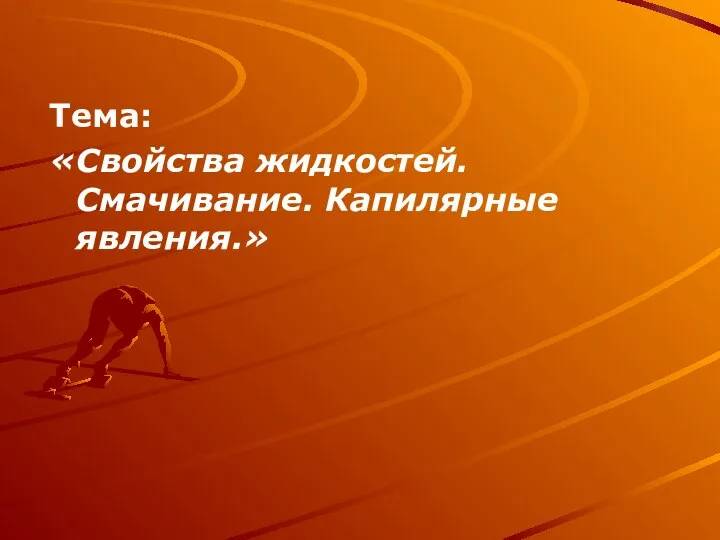 Тема: «Свойства жидкостей.Смачивание. Капилярные явления.»