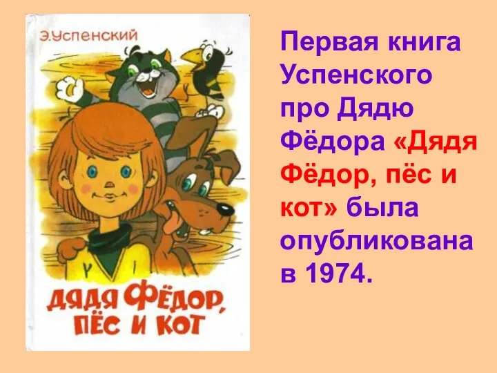 Первая книга Успенского про Дядю Фёдора «Дядя Фёдор, пёс и кот» была опубликована в 1974.