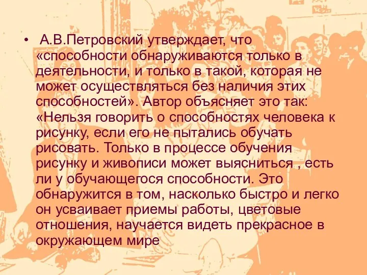 А.В.Петровский утверждает, что «способности обнаруживаются только в деятельности, и только в