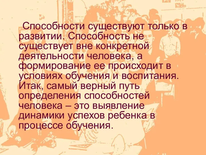 Способности существуют только в развитии. Способность не существует вне конкретной деятельности