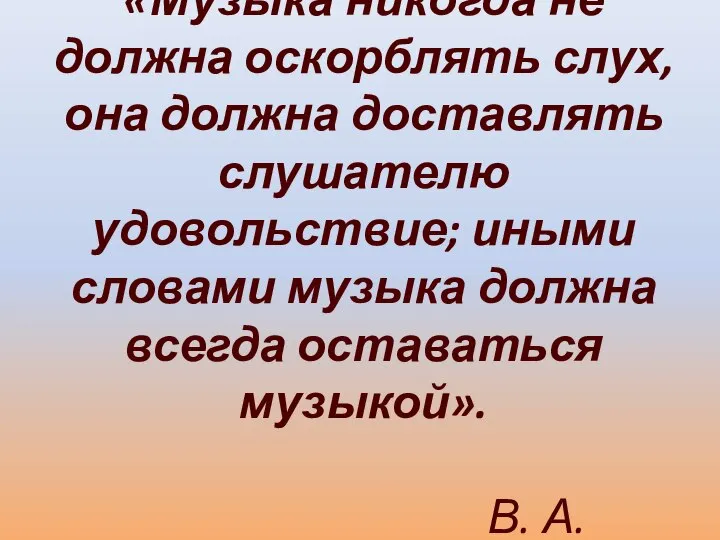 «Музыка никогда не должна оскорблять слух, она должна доставлять слушателю удовольствие;