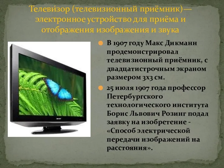 Телеви́зор (телевизионный приёмник)— электронное устройство для приёма и отображения изображения и