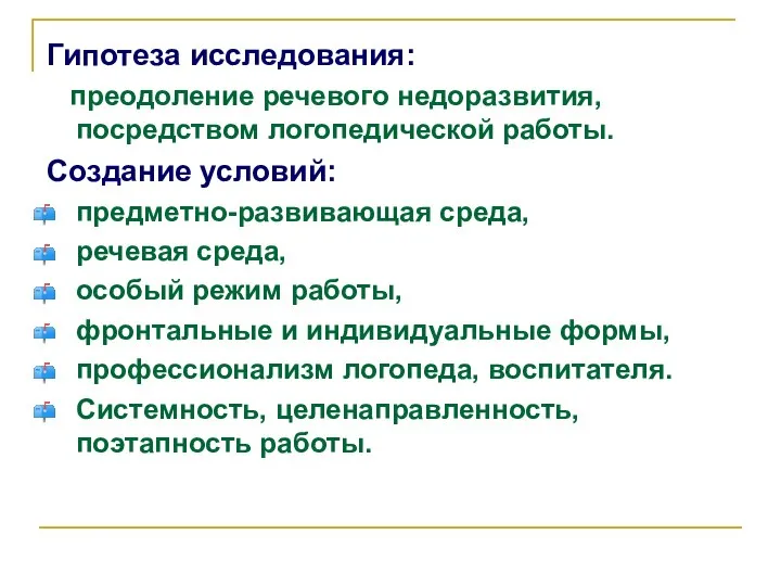 Гипотеза исследования: преодоление речевого недоразвития, посредством логопедической работы. Создание условий: предметно-развивающая