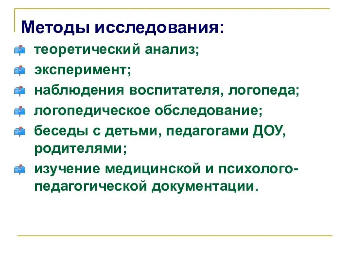 Методы исследования: теоретический анализ; эксперимент; наблюдения воспитателя, логопеда; логопедическое обследование; беседы