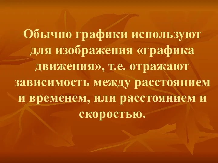 Обычно графики используют для изображения «графика движения», т.е. отражают зависимость между